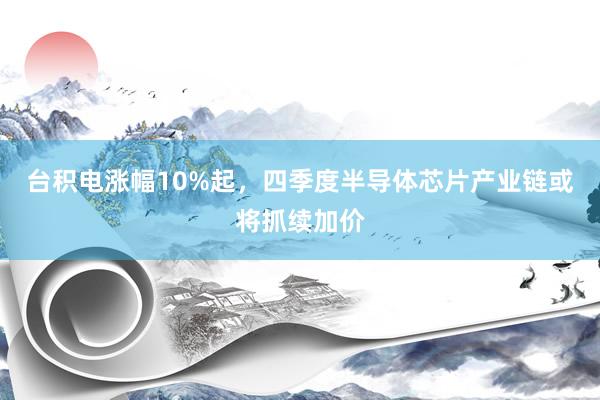 台积电涨幅10%起，四季度半导体芯片产业链或将抓续加价