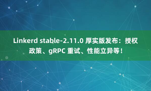 Linkerd stable-2.11.0 厚实版发布:授权政策、gRPC 重试、性能立异等!